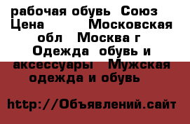 рабочая обувь “Союз“ › Цена ­ 800 - Московская обл., Москва г. Одежда, обувь и аксессуары » Мужская одежда и обувь   